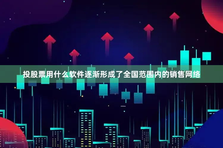 投股票用什么软件逐渐形成了全国范围内的销售网络