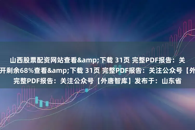 山西股票配资网站查看&下载 31页 完整PDF报告：关注公众号【外唐智库】展开剩余68%查看&下载 31页 完整PDF报告：关注公众号【外唐智库】发布于：山东省
