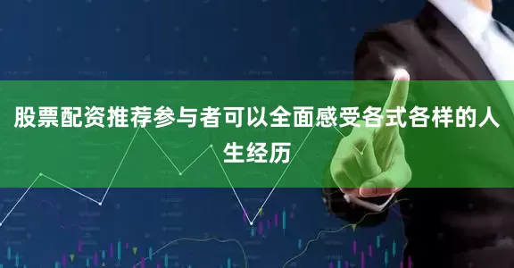 股票配资推荐参与者可以全面感受各式各样的人生经历