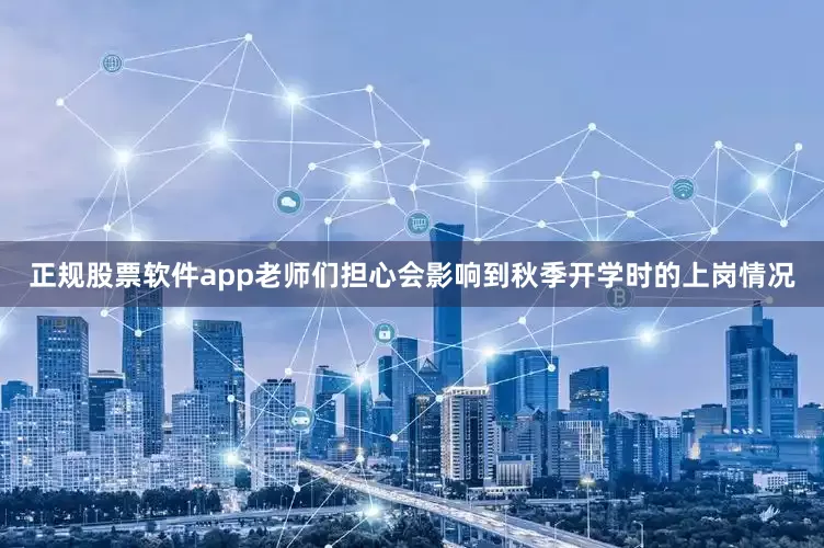 正规股票软件app老师们担心会影响到秋季开学时的上岗情况