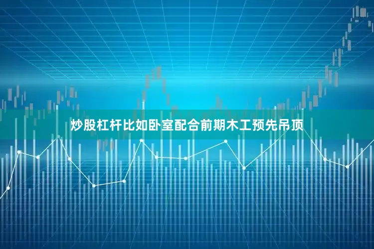 炒股杠杆比如卧室配合前期木工预先吊顶