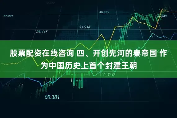 股票配资在线咨询 四、开创先河的秦帝国 作为中国历史上首个封建王朝