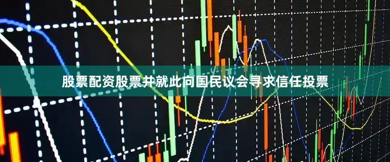 股票配资股票并就此向国民议会寻求信任投票