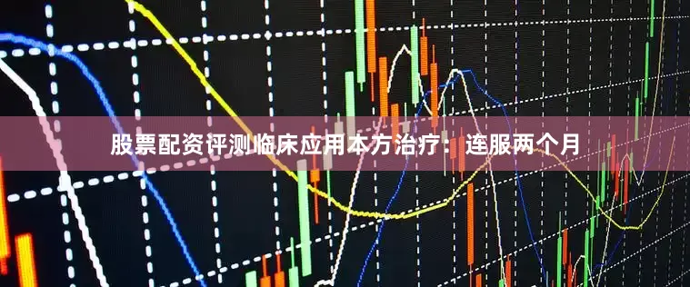 股票配资评测临床应用本方治疗：连服两个月