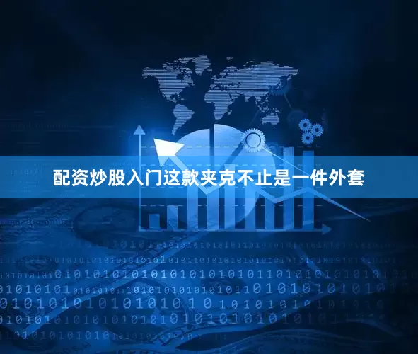 配资炒股入门这款夹克不止是一件外套
