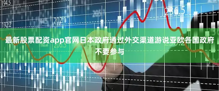 最新股票配资app官网日本政府通过外交渠道游说亚欧各国政府不要参与