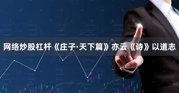 网络炒股杠杆《庄子·天下篇》亦云《诗》以道志