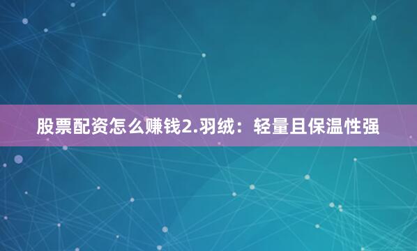 股票配资怎么赚钱2.羽绒：轻量且保温性强