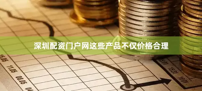 深圳配资门户网这些产品不仅价格合理