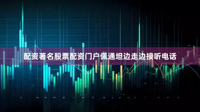 配资著名股票配资门户佩通坦边走边接听电话