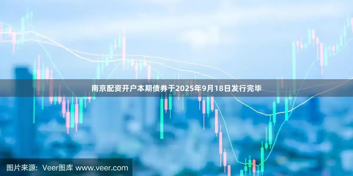 南京配资开户本期债券于2025年9月18日发行完毕