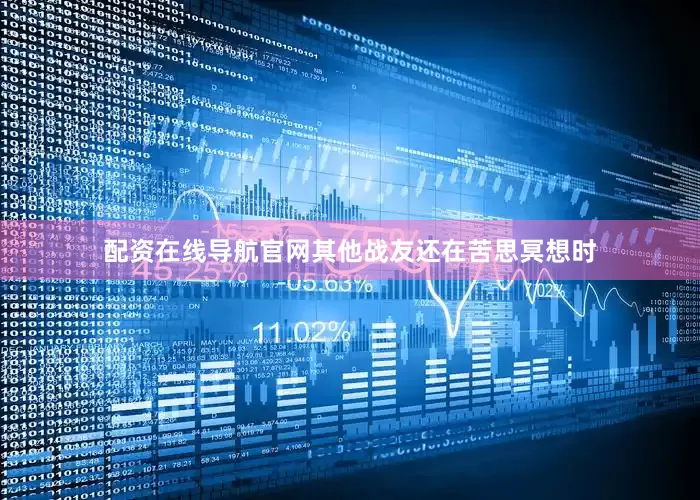 配资在线导航官网其他战友还在苦思冥想时