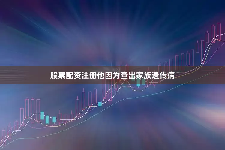 股票配资注册他因为查出家族遗传病