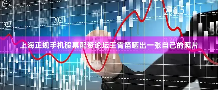 上海正规手机股票配资论坛王霄笛晒出一张自己的照片