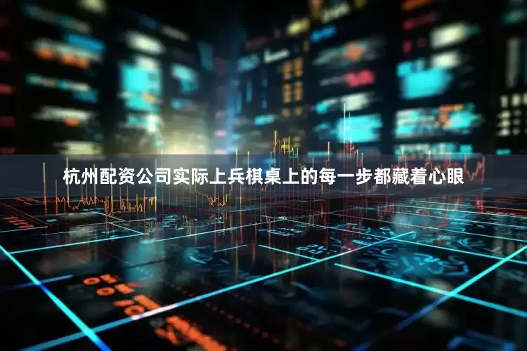 杭州配资公司实际上兵棋桌上的每一步都藏着心眼