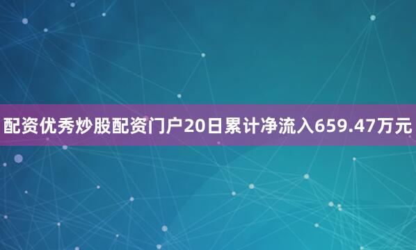 配资优秀炒股配资门户20日累计净流入659.47万元