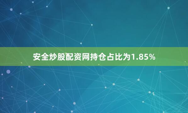 安全炒股配资网持仓占比为1.85%