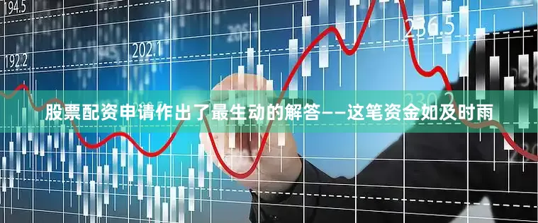 股票配资申请作出了最生动的解答——这笔资金如及时雨